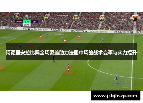 阿德里安拉比奥全场覆盖助力法国中场的战术变革与实力提升