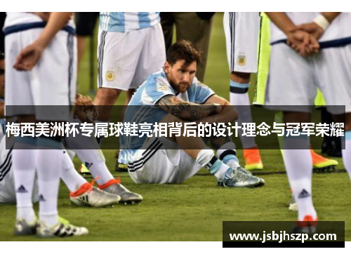 梅西美洲杯专属球鞋亮相背后的设计理念与冠军荣耀