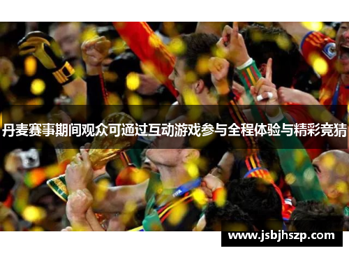 丹麦赛事期间观众可通过互动游戏参与全程体验与精彩竞猜