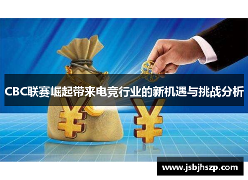 CBC联赛崛起带来电竞行业的新机遇与挑战分析