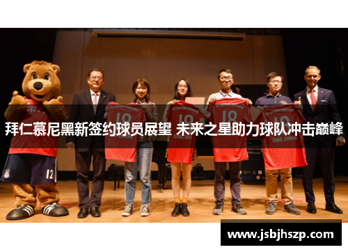 拜仁慕尼黑新签约球员展望 未来之星助力球队冲击巅峰