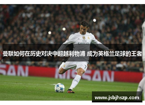 曼联如何在历史对决中超越利物浦 成为英格兰足球的王者