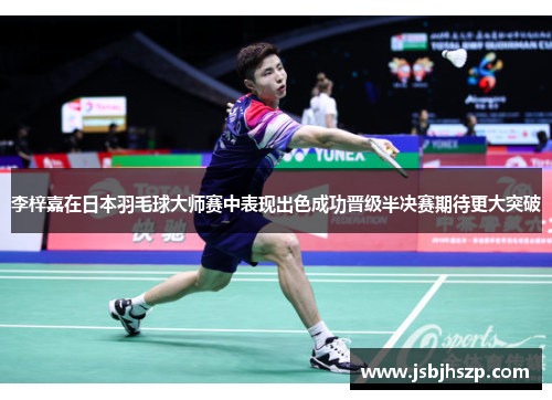 李梓嘉在日本羽毛球大师赛中表现出色成功晋级半决赛期待更大突破