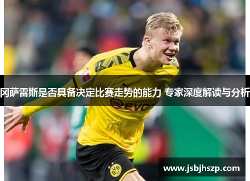 冈萨雷斯是否具备决定比赛走势的能力 专家深度解读与分析