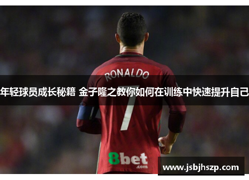 年轻球员成长秘籍 金子隆之教你如何在训练中快速提升自己