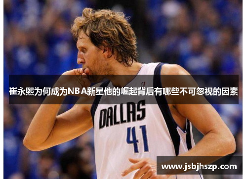 崔永熙为何成为NBA新星他的崛起背后有哪些不可忽视的因素