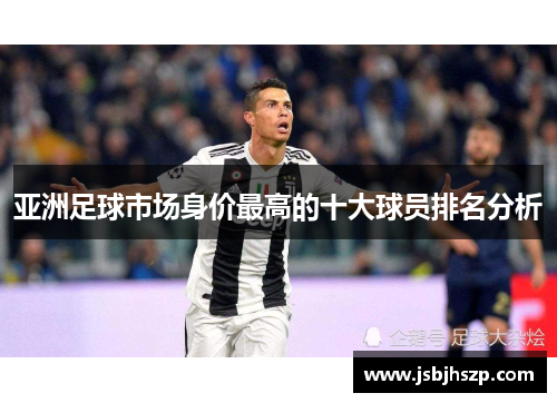 亚洲足球市场身价最高的十大球员排名分析