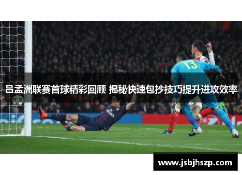 吕孟洲联赛首球精彩回顾 揭秘快速包抄技巧提升进攻效率