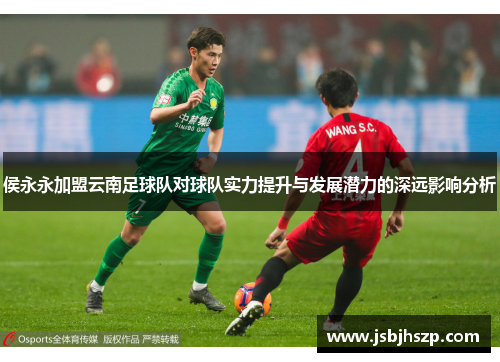 侯永永加盟云南足球队对球队实力提升与发展潜力的深远影响分析