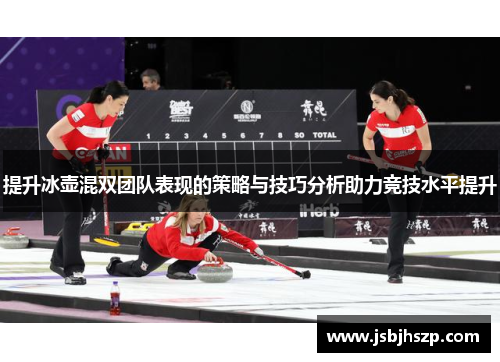 提升冰壶混双团队表现的策略与技巧分析助力竞技水平提升