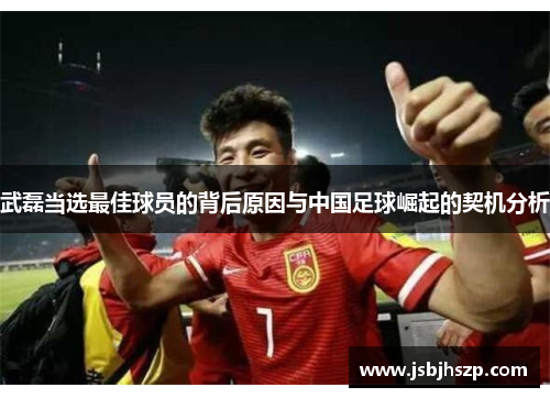 武磊当选最佳球员的背后原因与中国足球崛起的契机分析