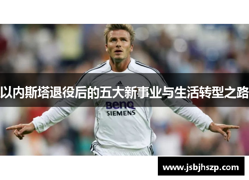 以内斯塔退役后的五大新事业与生活转型之路