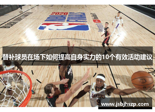 替补球员在场下如何提高自身实力的10个有效活动建议