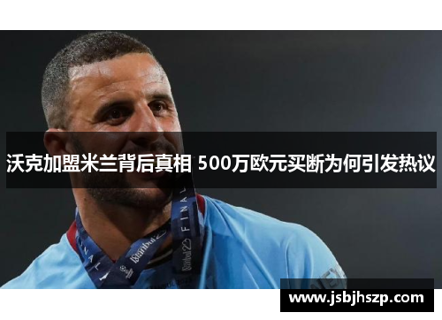沃克加盟米兰背后真相 500万欧元买断为何引发热议