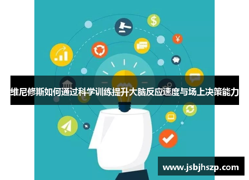 维尼修斯如何通过科学训练提升大脑反应速度与场上决策能力