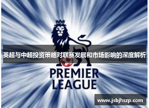 英超与中超投资策略对联赛发展和市场影响的深度解析