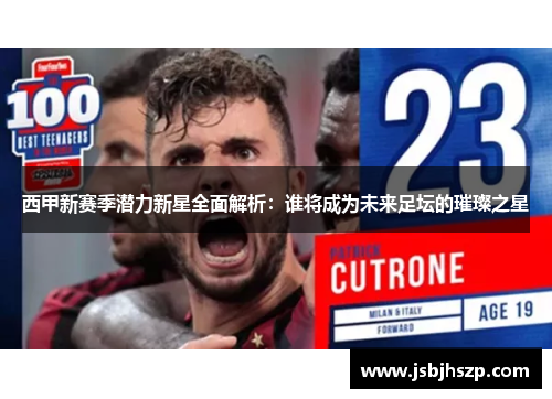 西甲新赛季潜力新星全面解析：谁将成为未来足坛的璀璨之星