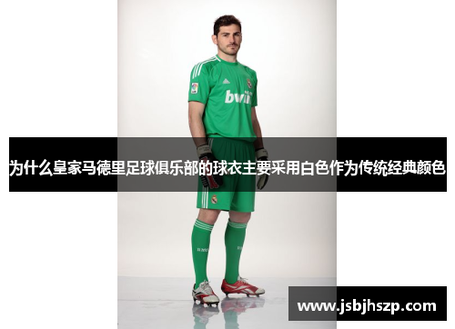 为什么皇家马德里足球俱乐部的球衣主要采用白色作为传统经典颜色