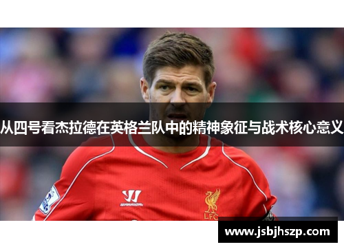 从四号看杰拉德在英格兰队中的精神象征与战术核心意义