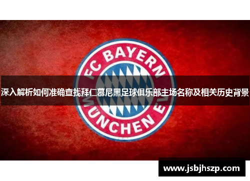 深入解析如何准确查找拜仁慕尼黑足球俱乐部主场名称及相关历史背景