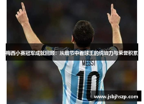 梅西小赛冠军成就回顾：从细节中看球王的统治力与荣誉积累